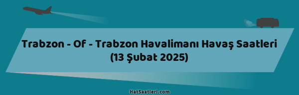 Trabzon - Of - Trabzon Havalimanı Havaş Saatleri (13 Şubat 2025)